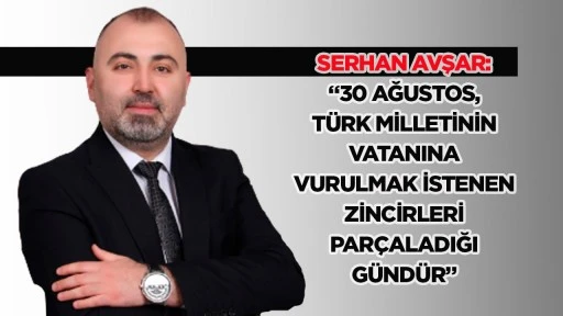 Serhan Avşar: &ldquo;30 Ağustos, T&uuml;rk milletinin vatanına vurulmak istenen zincirleri par&ccedil;aladığı g&uuml;nd&uuml;r&rdquo;