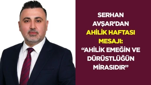 Serhan Avşar&rsquo;dan Ahilik Haftası mesajı: &ldquo;Ahilik emeğin ve d&uuml;r&uuml;stl&uuml;ğ&uuml;n mirasıdır&rdquo;