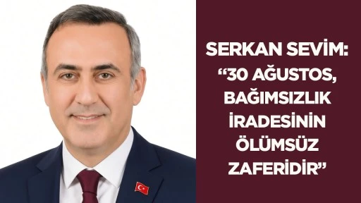 Serkan Sevim: &ldquo;30 Ağustos, bağımsızlık iradesinin &ouml;l&uuml;ms&uuml;z zaferidir&rdquo;