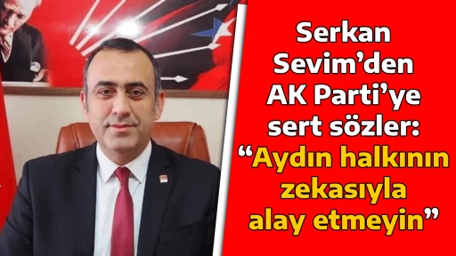 Serkan Sevim&rsquo;den AK Parti&rsquo;ye sert s&ouml;zler: &ldquo;Aydın halkının zekasıyla alay etmeyin&rdquo;
