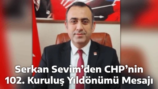 Serkan Sevim&rsquo;den CHP&rsquo;nin 102. Kuruluş Yıld&ouml;n&uuml;m&uuml; Mesajı