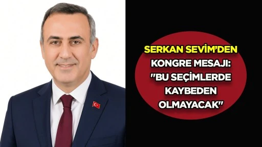 Serkan Sevim&rsquo;den kongre mesajı: &ldquo;Bu se&ccedil;imlerde kaybeden olmayacak&rdquo;