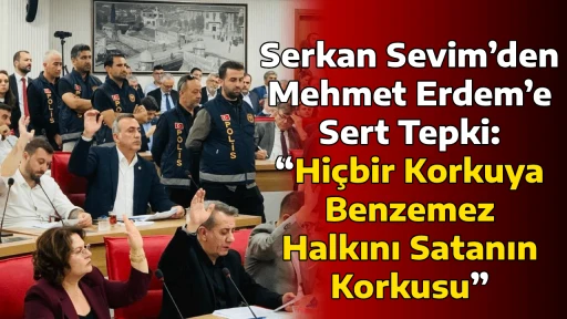 Serkan Sevim&rsquo;den Mehmet Erdem&rsquo;e Sert Tepki: &ldquo;Hi&ccedil;bir Korkuya Benzemez Halkını Satanın Korkusu&rdquo;