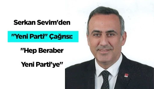 Serkan Sevim'den "Yeni Parti" &Ccedil;ağrısı: "Hep Beraber Yeni Parti'ye"
