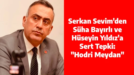 Serkan Sevim'den S&uuml;ha Bayırlı ve H&uuml;seyin Yıldız'a Sert Tepki: "Hodri Meydan"
