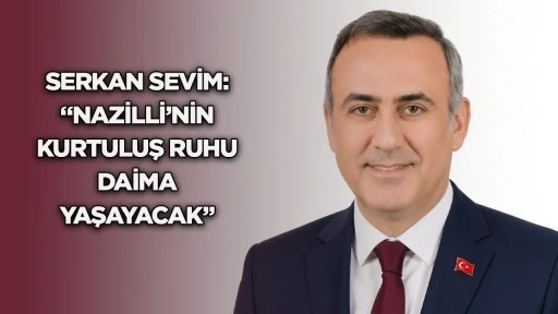 Serkan Sevim: &ldquo;Nazilli&rsquo;nin kurtuluş ruhu daima yaşayacak&rdquo;