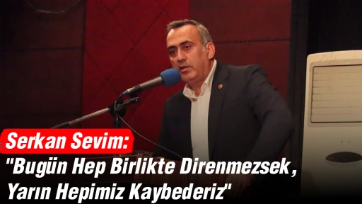 Serkan Sevim: "Bug&uuml;n Hep Birlikte Direnmezsek, Yarın Hepimiz Kaybederiz"