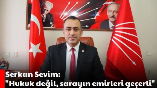 Serkan Sevim: "Hukuk değil, sarayın emirleri ge&ccedil;erli"