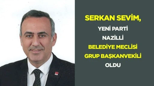 Serkan Sevim, Yeni Parti Nazilli Belediye Meclisi Grup Başkanvekili oldu