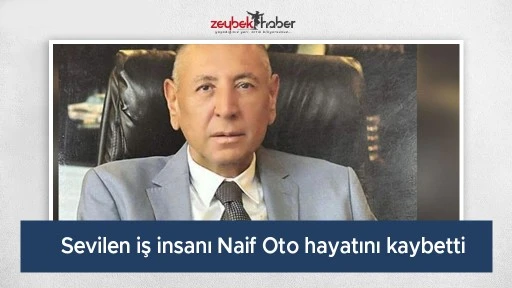 Sevilen iş insanı Naif Oto hayatını kaybetti