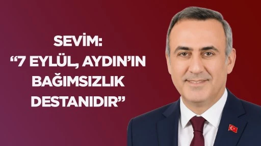 Sevim: &ldquo;7 Eyl&uuml;l, Aydın&rsquo;ın bağımsızlık destanıdır&rdquo;