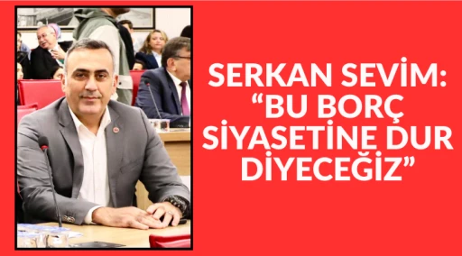 SEVİM SEVİM: &ldquo;BU BOR&Ccedil; SİYASETİNE DUR DİYECEĞİZ&rdquo;