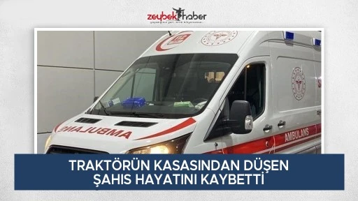 Seyir halindeki trakt&ouml;r&uuml;n kasasından d&uuml;şen şahıs hayatını kaybetti