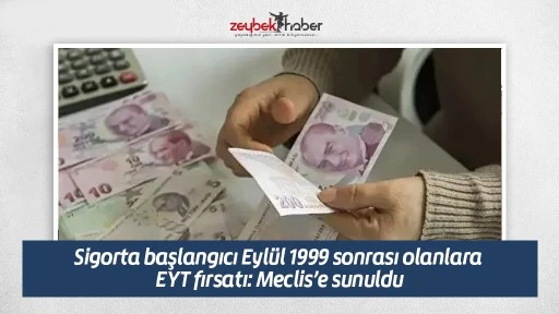 Sigorta başlangıcı Eyl&uuml;l 1999 sonrası olanlara EYT fırsatı: Meclis&rsquo;e sunuldu