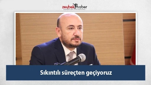 Sıkıntılı s&uuml;re&ccedil;ten ge&ccedil;iyoruz