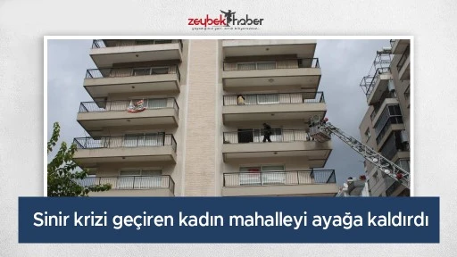 Sinir krizi ge&ccedil;iren kadın mahalleyi ayağa kaldırdı