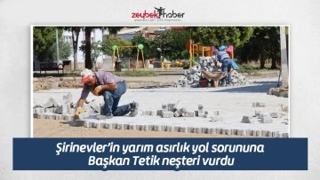 Şirinevler&rsquo;in yarım asırlık yol sorununa Başkan Tetik neşteri vurdu