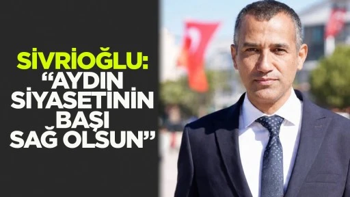 Sivrioğlu: &ldquo;Aydın siyasetinin başı sağ olsun&rdquo;