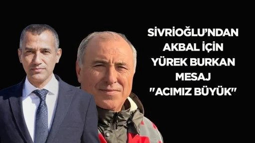 Sivrioğlu&rsquo;ndan Akbal i&ccedil;in y&uuml;rek burkan mesaj: &ldquo;Acımız b&uuml;y&uuml;k&rdquo;