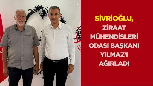 Sivrioğlu, Ziraat M&uuml;hendisleri Odası Başkanı Yılmaz&rsquo;ı ağırladı