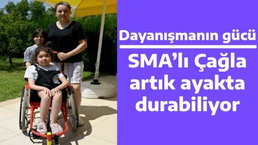 SMA&rsquo;lı &Ccedil;ağla, artık ayakta durabiliyor, Dayanışmanın g&uuml;c&uuml; 