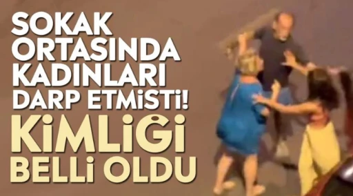 Sokak ortasında kadınları darp etmişti Kimliği belli oldu