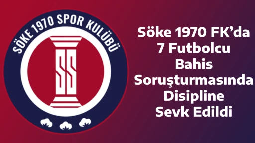 S&ouml;ke 1970 FK&rsquo;da 7 Futbolcu Bahis Soruşturmasında Disipline Sevk Edildi