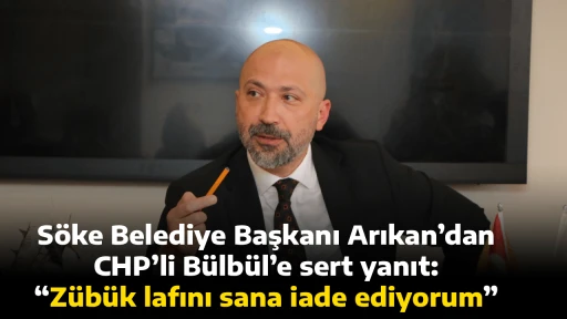 S&ouml;ke Belediye Başkanı Arıkan&rsquo;dan CHP&rsquo;li B&uuml;lb&uuml;l&rsquo;e sert yanıt: &ldquo;Z&uuml;b&uuml;k lafını sana iade ediyorum&rdquo;