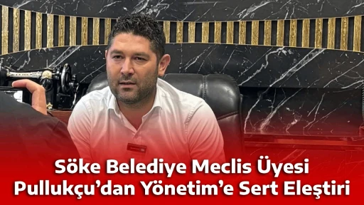 S&ouml;ke Belediye Meclis &Uuml;yesi Pulluk&ccedil;u&rsquo;dan Y&ouml;netim&rsquo;e Sert Eleştiri