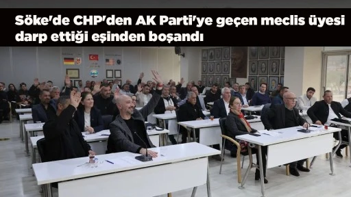 S&ouml;ke'de CHP'den AK Parti'ye ge&ccedil;en meclis &uuml;yesi darp ettiği eşinden boşandı