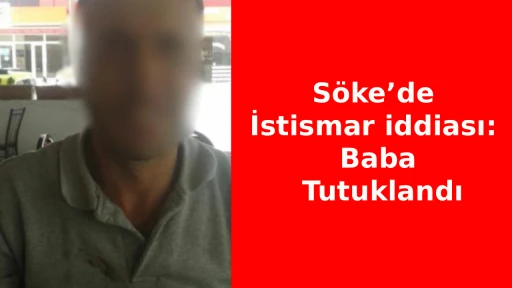 S&ouml;ke&rsquo;de İstismar İddiası: Baba Tutuklandı