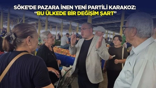 S&ouml;ke&rsquo;de pazara inen Yeni Partili Karakoz: "Bu &uuml;lkede bir değişim şart&rdquo;