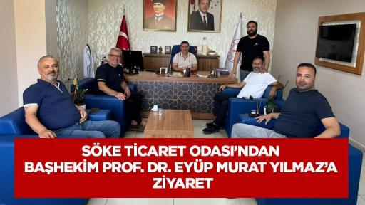 S&ouml;ke Ticaret Odası&rsquo;ndan Başhekim Prof. Dr. Ey&uuml;p Murat Yılmaz&rsquo;a Ziyaret