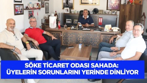 S&ouml;ke Ticaret Odası Sahada: &Uuml;yelerin Sorunlarını Yerinde Dinliyor