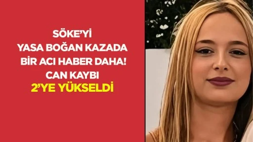 S&ouml;ke&rsquo;yi yasa boğan kazada bir acı haber daha! Can kaybı 2&rsquo;ye y&uuml;kseldi