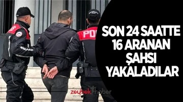 Son 24 saatte 16 aranan şahsı yakaladılar