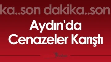 Son Dakika! Aydın'da Cenazeler Karıştı