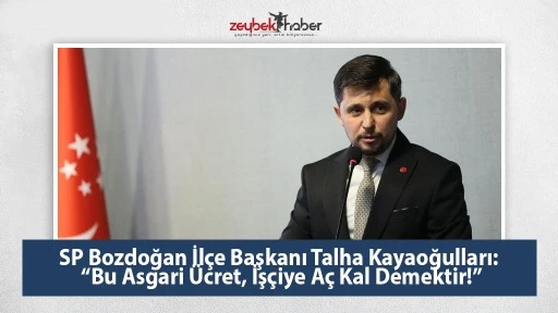 SP Bozdoğan İl&ccedil;e Başkanı Talha Kayaoğulları: &ldquo;Bu Asgari &Uuml;cret, İş&ccedil;iye A&ccedil; Kal Demektir!&rdquo;
