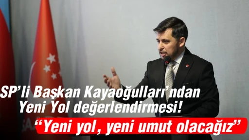 SP&rsquo;li Başkan Kayaoğulları&rsquo;ndan Yeni Yol değerlendirmesi! &ldquo;Yeni yol, yeni umut olacağız&rdquo;