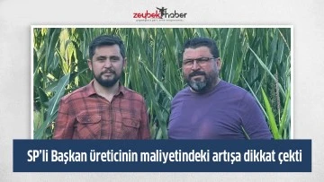 SP&rsquo;li Başkan &uuml;reticinin maliyetindeki artışa dikkat &ccedil;ekti