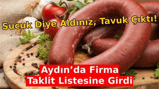 Sucuk Diye Aldınız, Tavuk &Ccedil;ıktı! Aydın&rsquo;da Firma Taklit Listesine Girdi