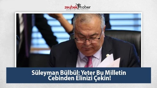 S&uuml;leyman B&uuml;lb&uuml;l: Yeter Bu Milletin Cebinden Elinizi &Ccedil;ekin!