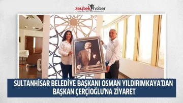 SULTANHİSAR BELEDİYE BAŞKANI OSMAN YILDIRIMKAYA'DAN BAŞKAN &Ccedil;ER&Ccedil;İOĞLU'NA ZİYARET