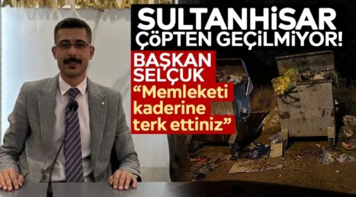 Sultanhisar &ccedil;&ouml;pten ge&ccedil;ilmiyor! Başkan Sel&ccedil;uk: &ldquo;Memleketi kaderine terk ettiniz&rdquo;