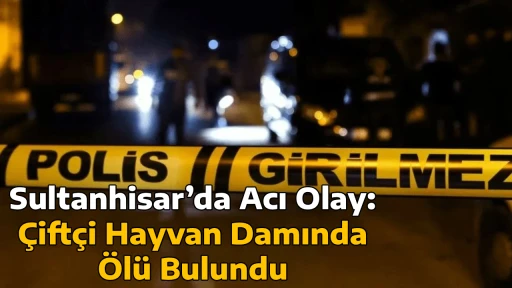 Sultanhisar&rsquo;da Acı Olay: &Ccedil;ift&ccedil;i Hayvan Damında &Ouml;l&uuml; Bulundu