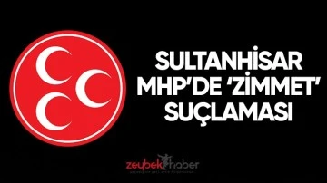 SULTANHİSAR MHP&rsquo;DE &lsquo;ZİMMET&rsquo; SU&Ccedil;LAMASI