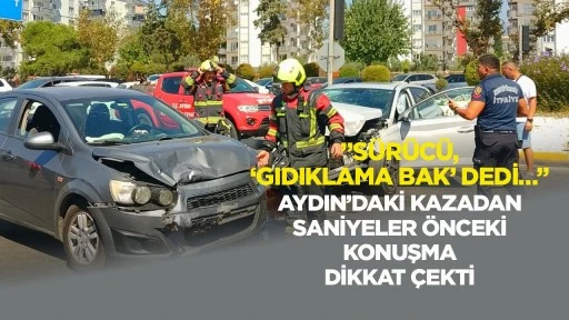 ”Sürücü, ‘Gıdıklama bak’ dedi…” Aydın’daki kazadan saniyeler önceki konuşma dikkat çekti