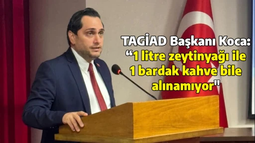 TAGİAD Başkanı Koca: “1 litre zeytinyağı ile 1 bardak kahve bile alınamıyor"