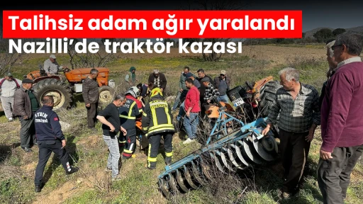 Talihsiz adam ağır yaralandı: Nazilli&rsquo;de trakt&ouml;r kazası