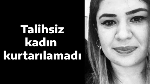 Talihsiz kadın kurtarılamadı